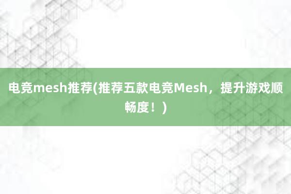 电竞mesh推荐(推荐五款电竞Mesh，提升游戏顺畅度！)