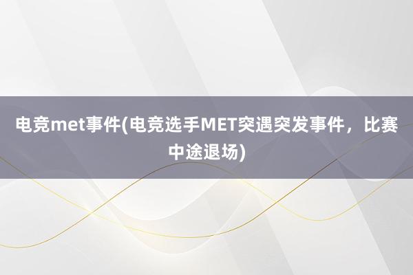 电竞met事件(电竞选手MET突遇突发事件，比赛中途退场)