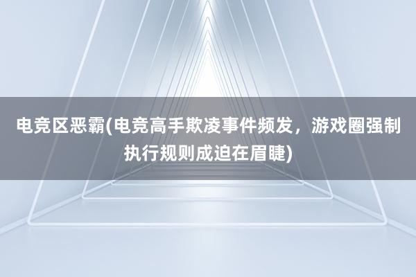 电竞区恶霸(电竞高手欺凌事件频发，游戏圈强制执行规则成迫在眉睫)