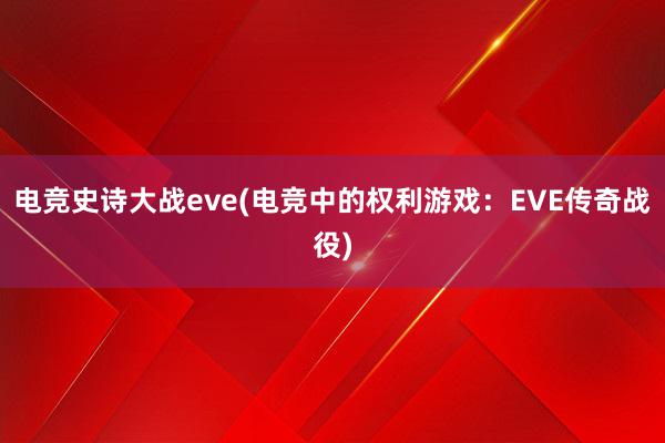 电竞史诗大战eve(电竞中的权利游戏：EVE传奇战役)