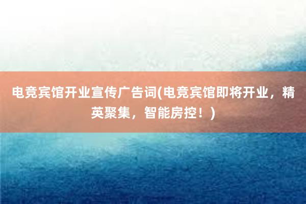 电竞宾馆开业宣传广告词(电竞宾馆即将开业，精英聚集，智能房控！)