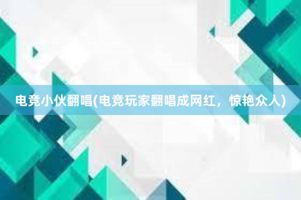 电竞小伙翻唱(电竞玩家翻唱成网红，惊艳众人)