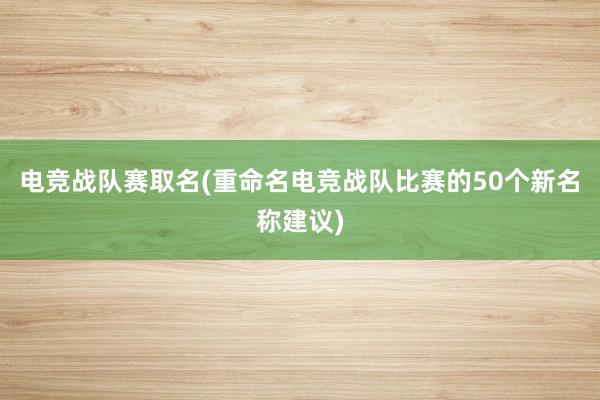 电竞战队赛取名(重命名电竞战队比赛的50个新名称建议)