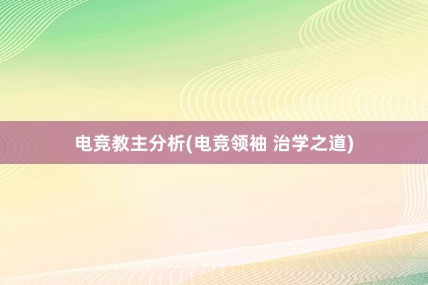 电竞教主分析(电竞领袖 治学之道)