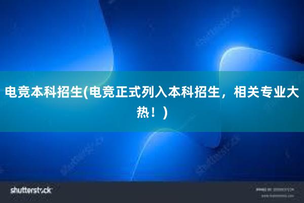 电竞本科招生(电竞正式列入本科招生，相关专业大热！)