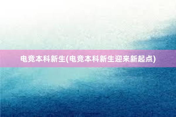 电竞本科新生(电竞本科新生迎来新起点)