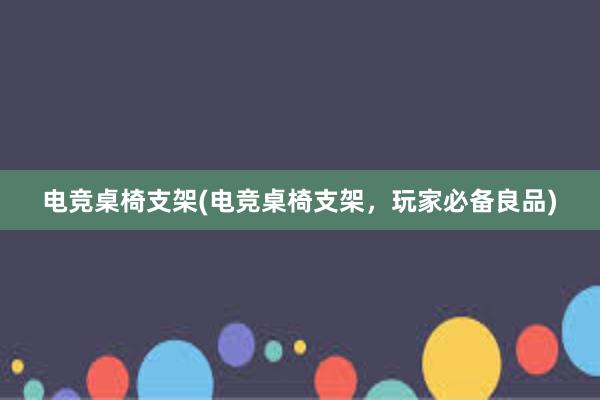 电竞桌椅支架(电竞桌椅支架，玩家必备良品)