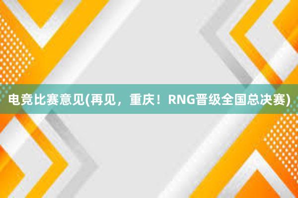 电竞比赛意见(再见，重庆！RNG晋级全国总决赛)