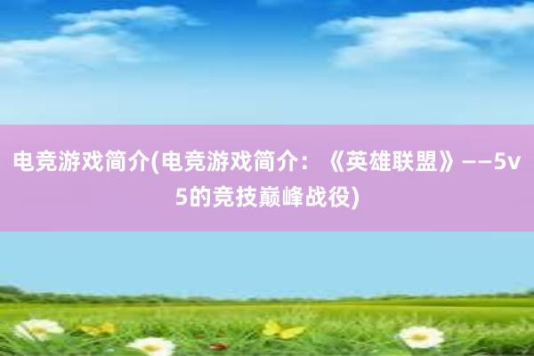 电竞游戏简介(电竞游戏简介：《英雄联盟》——5v5的竞技巅峰战役)