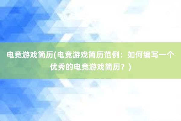 电竞游戏简历(电竞游戏简历范例：如何编写一个优秀的电竞游戏简历？)