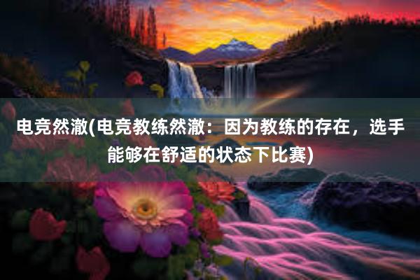 电竞然澈(电竞教练然澈：因为教练的存在，选手能够在舒适的状态下比赛)