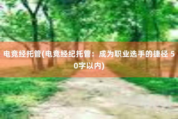 电竞经托管(电竞经纪托管：成为职业选手的捷径 50字以内)