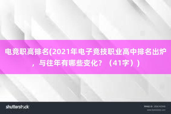 电竞职高排名(2021年电子竞技职业高中排名出炉，与往年有哪些变化？（41字）)