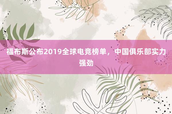 福布斯公布2019全球电竞榜单，中国俱乐部实力强劲