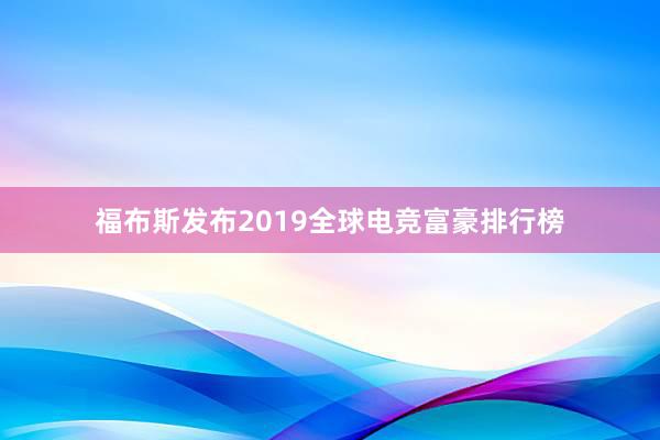 福布斯发布2019全球电竞富豪排行榜