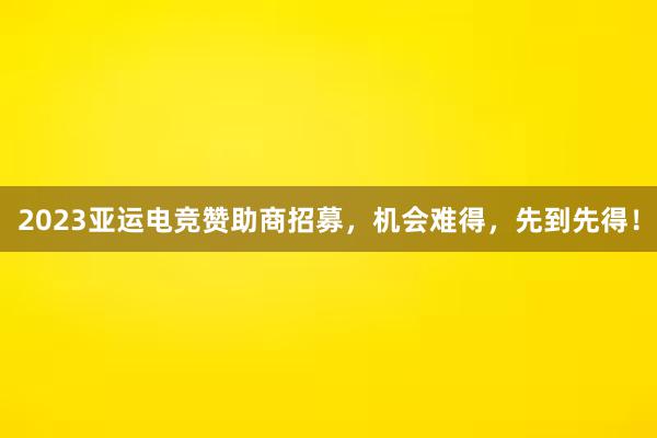 2023亚运电竞赞助商招募，机会难得，先到先得！