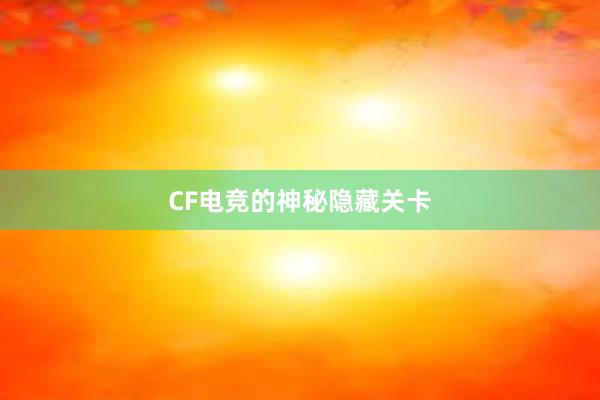 CF电竞的神秘隐藏关卡