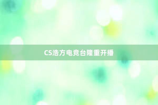 CS浩方电竞台隆重开播