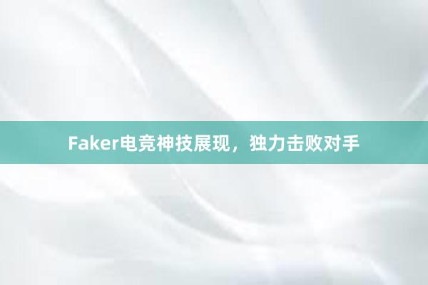 Faker电竞神技展现，独力击败对手