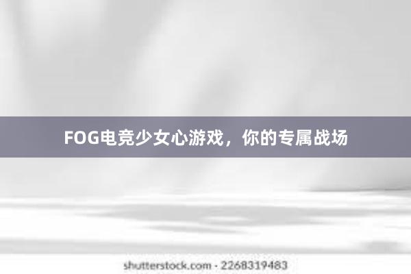 FOG电竞少女心游戏，你的专属战场