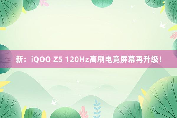 新：iQOO Z5 120Hz高刷电竞屏幕再升级！