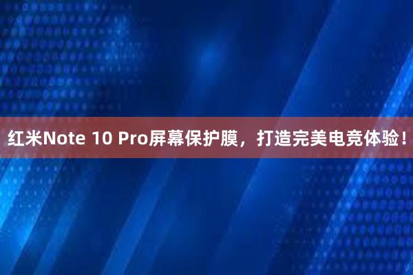 红米Note 10 Pro屏幕保护膜，打造完美电竞体验！