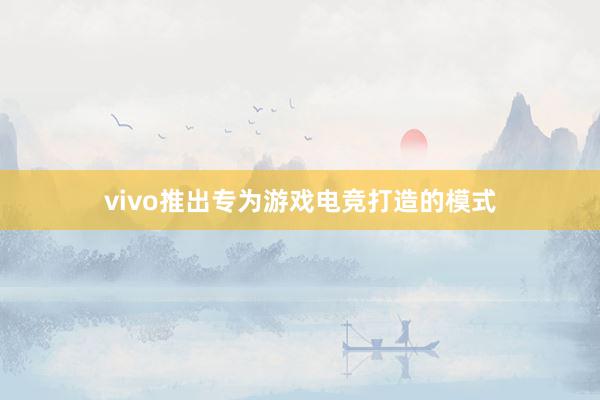 vivo推出专为游戏电竞打造的模式