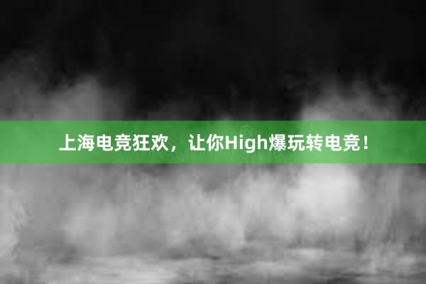 上海电竞狂欢，让你High爆玩转电竞！