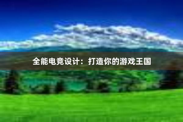 全能电竞设计：打造你的游戏王国