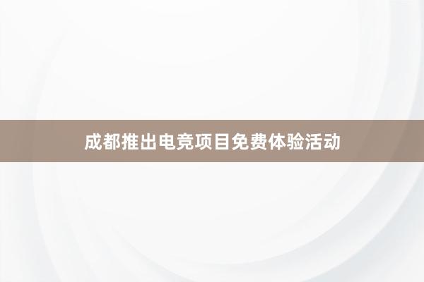 成都推出电竞项目免费体验活动