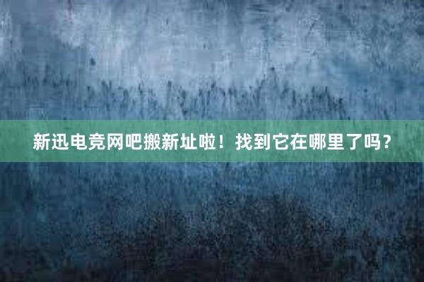 新迅电竞网吧搬新址啦！找到它在哪里了吗？