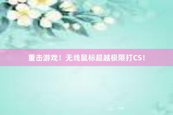 重击游戏！无线鼠标超越极限打CS！