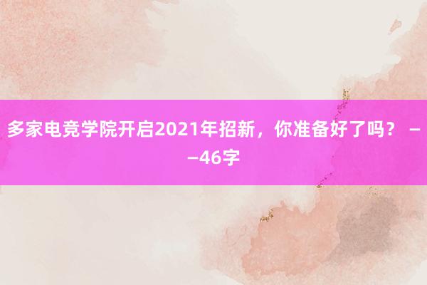 多家电竞学院开启2021年招新，你准备好了吗？ ——46字