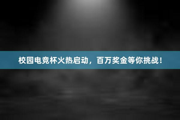 校园电竞杯火热启动，百万奖金等你挑战！