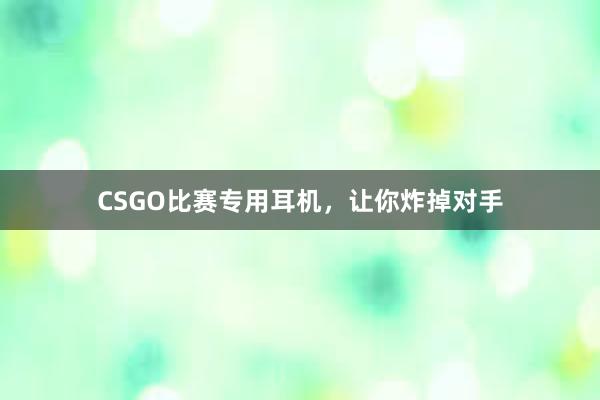 CSGO比赛专用耳机，让你炸掉对手