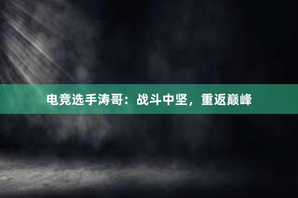 电竞选手涛哥：战斗中坚，重返巅峰