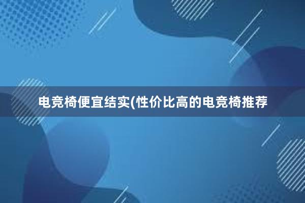 电竞椅便宜结实(性价比高的电竞椅推荐