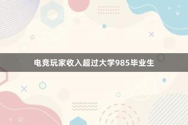 电竞玩家收入超过大学985毕业生