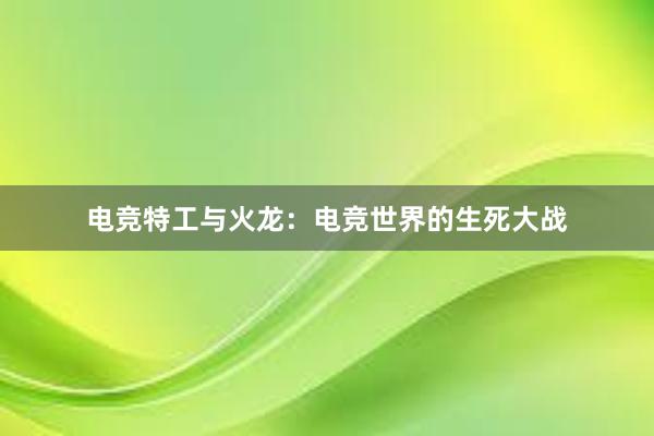 电竞特工与火龙：电竞世界的生死大战