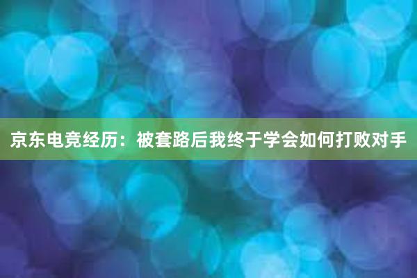 京东电竞经历：被套路后我终于学会如何打败对手