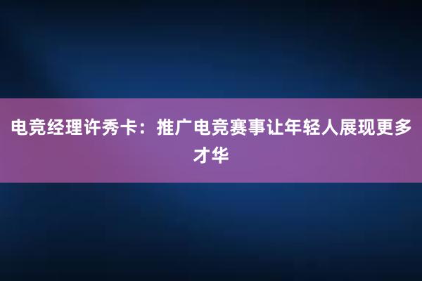 电竞经理许秀卡：推广电竞赛事让年轻人展现更多才华