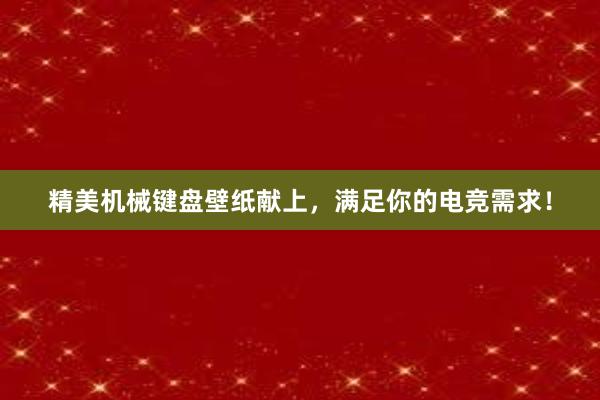 精美机械键盘壁纸献上，满足你的电竞需求！