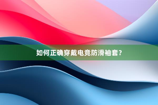 如何正确穿戴电竞防滑袖套？