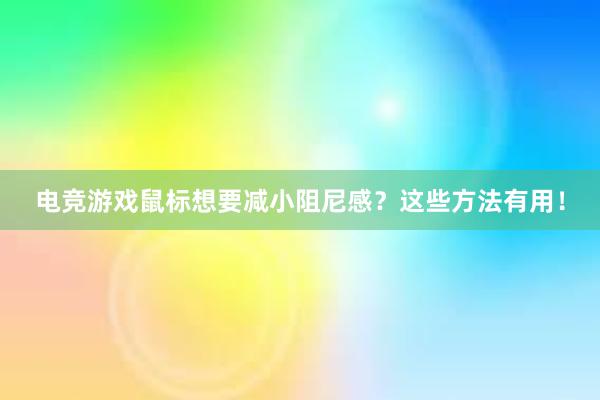 电竞游戏鼠标想要减小阻尼感？这些方法有用！