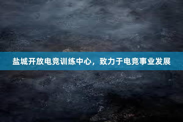 盐城开放电竞训练中心，致力于电竞事业发展