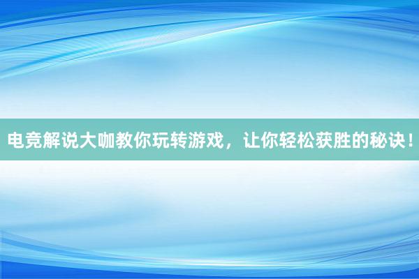 电竞解说大咖教你玩转游戏，让你轻松获胜的秘诀！