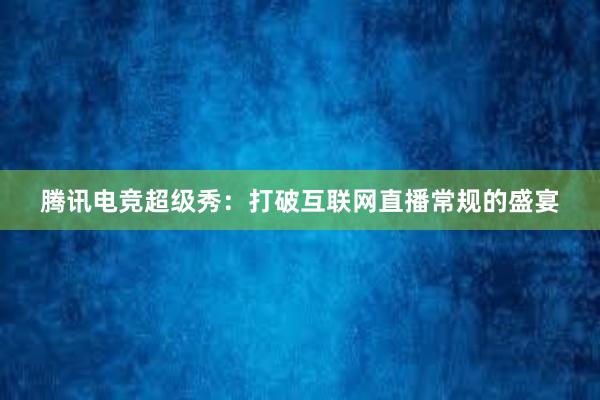 腾讯电竞超级秀：打破互联网直播常规的盛宴