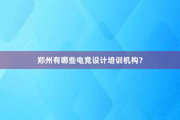 郑州有哪些电竞设计培训机构？