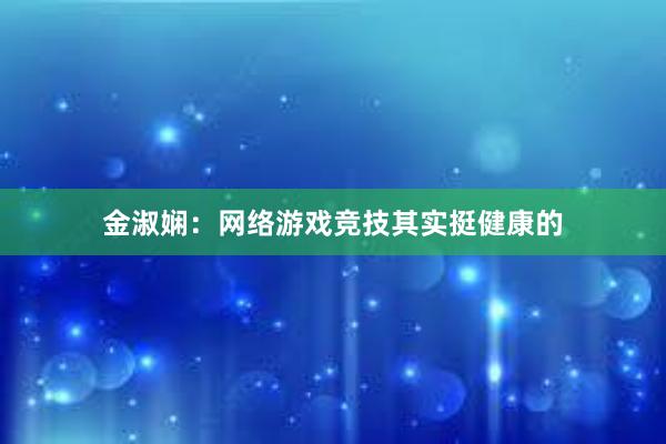 金淑娴：网络游戏竞技其实挺健康的