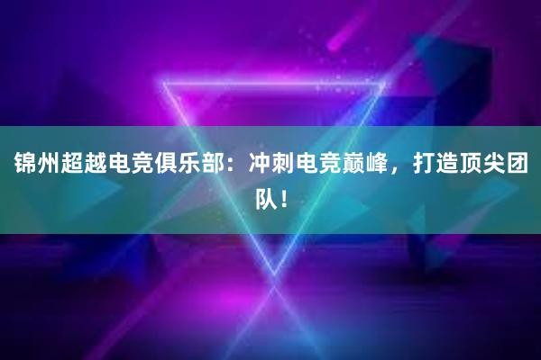 锦州超越电竞俱乐部：冲刺电竞巅峰，打造顶尖团队！